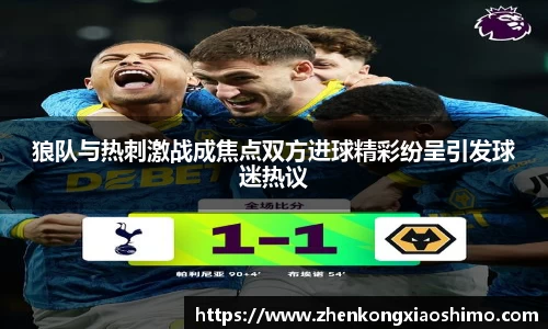 狼队与热刺激战成焦点双方进球精彩纷呈引发球迷热议