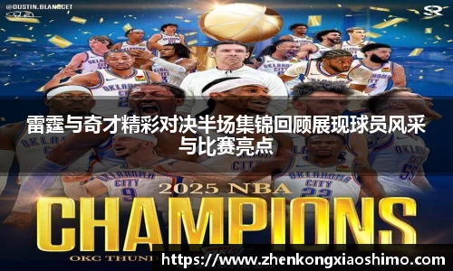 雷霆与奇才精彩对决半场集锦回顾展现球员风采与比赛亮点